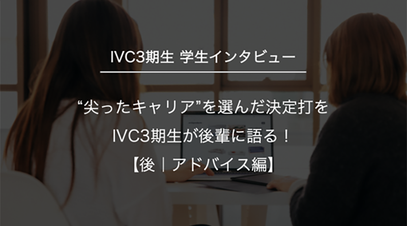 “尖ったキャリア”を選んだ決定打をIVC3期生が後輩に語る！【後｜アドバイス編】