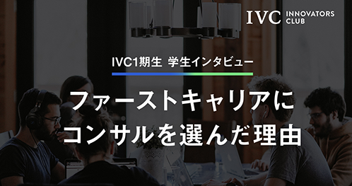 【IVC学生インタビュー】ファーストキャリアにコンサルを選んだ理由